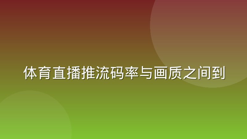 体育直播推流码率与画质之间到底差在哪,一文讲透两者关系