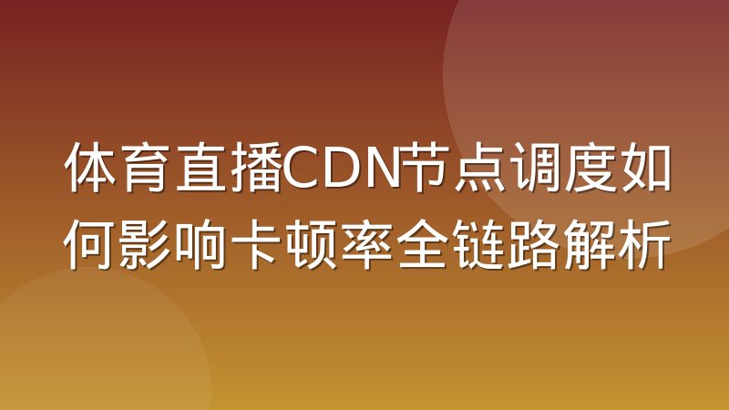 体育直播CDN节点调度如何影响卡顿率全链路解析